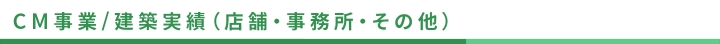 CM事業/建築実績（店舗・事務所・その他）